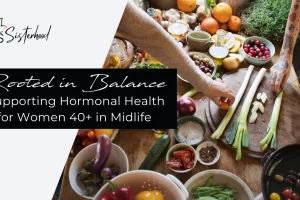 Rooted in Balance: Supporting Hormonal Health for Women 40+ in Midlife