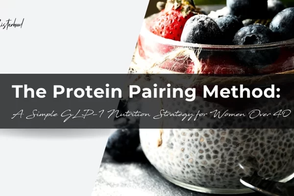 The Protein Pairing Method: A Simple GLP-1 Nutrition Strategy for Women Over 40