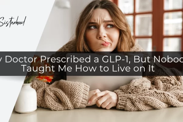 My Doctor Prescribed a GLP-1, But Nobody Taught Me How to Live on It